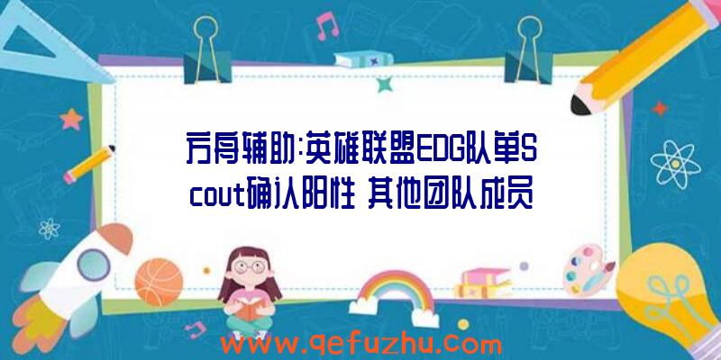 方舟辅助:英雄联盟EDG队单Scout确认阳性